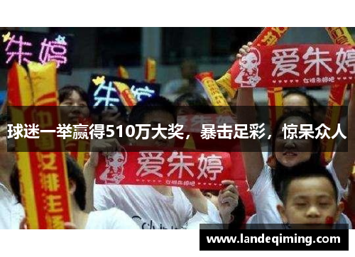 球迷一举赢得510万大奖，暴击足彩，惊呆众人